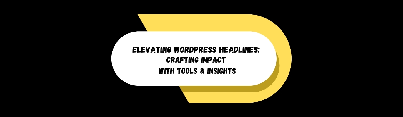 Elevating WordPress Headlines: Crafting Impact with Tools & Insights